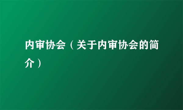 内审协会（关于内审协会的简介）
