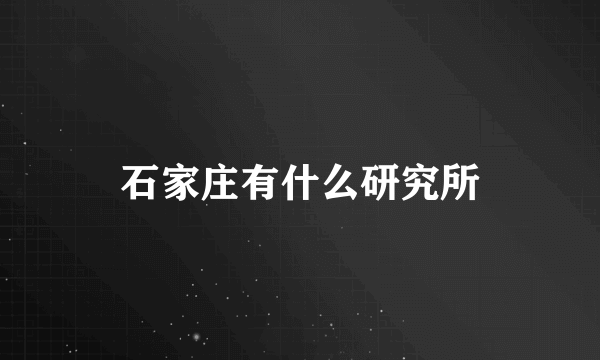 石家庄有什么研究所