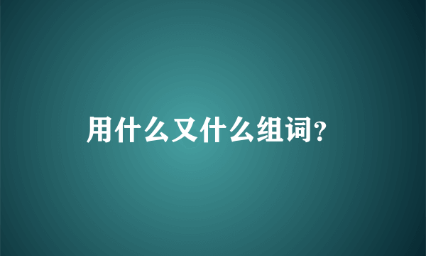 用什么又什么组词？