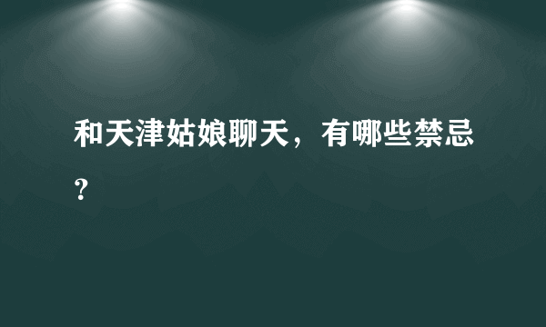 和天津姑娘聊天，有哪些禁忌？