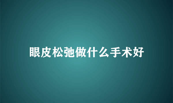 眼皮松弛做什么手术好