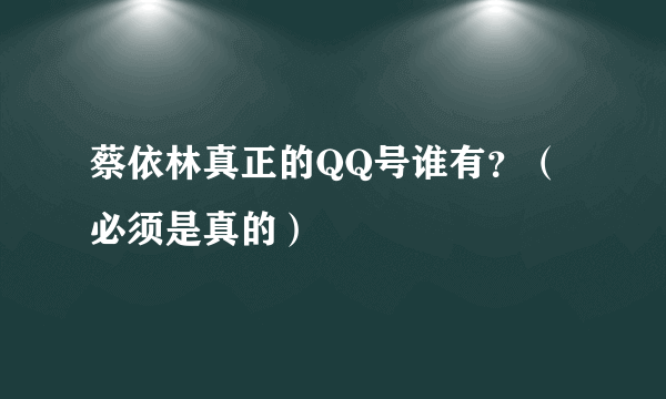蔡依林真正的QQ号谁有？（必须是真的）