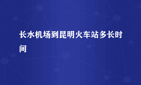 长水机场到昆明火车站多长时间