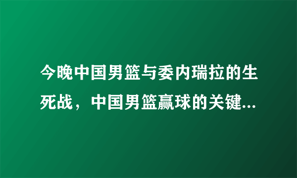 今晚中国男篮与委内瑞拉的生死战，中国男篮赢球的关键是什么？