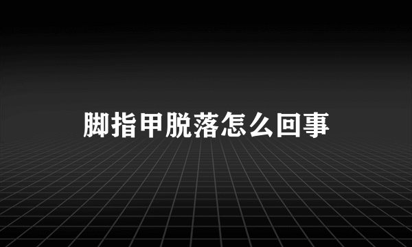 脚指甲脱落怎么回事