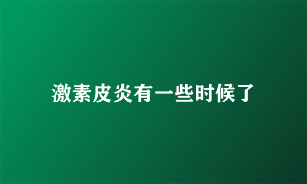 激素皮炎有一些时候了