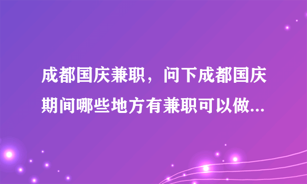 成都国庆兼职，问下成都国庆期间哪些地方有兼职可以做能否说几个