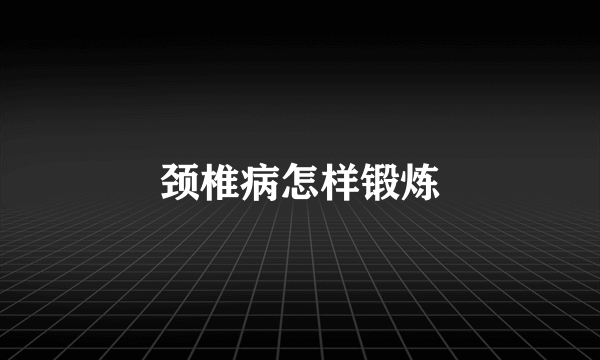 颈椎病怎样锻炼
