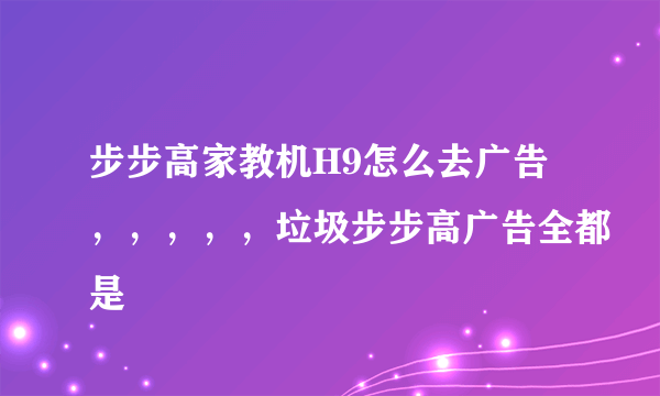 步步高家教机H9怎么去广告，，，，，垃圾步步高广告全都是