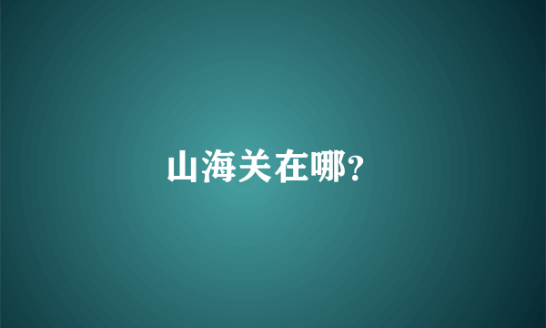 山海关在哪？
