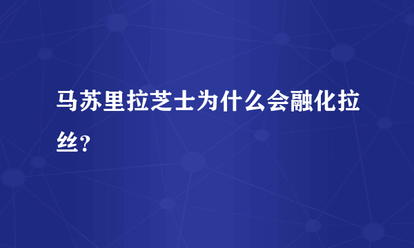 马苏里拉芝士为什么会融化拉丝？