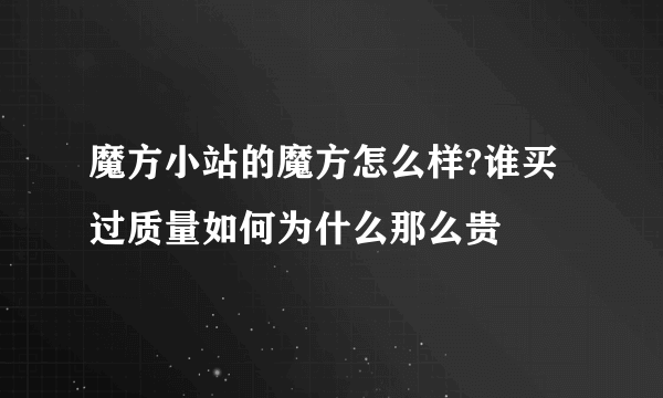 魔方小站的魔方怎么样?谁买过质量如何为什么那么贵