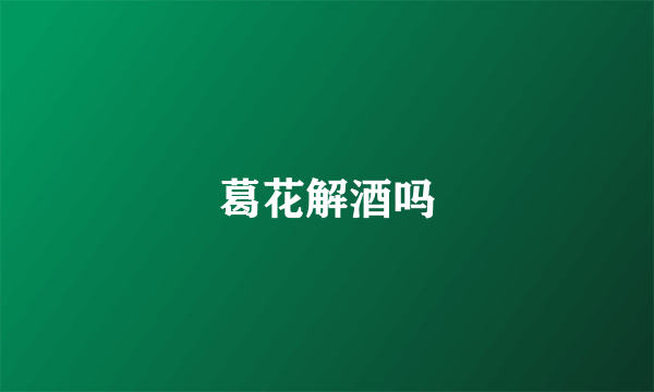 葛花解酒吗