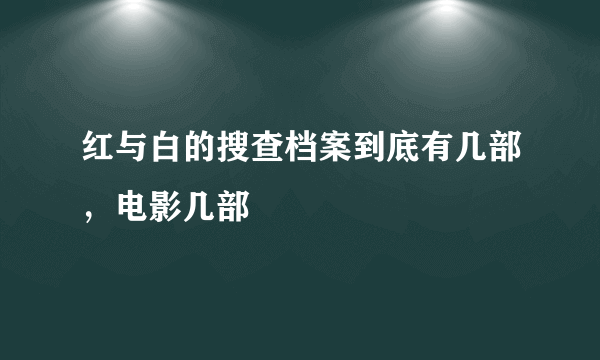 红与白的搜查档案到底有几部，电影几部
