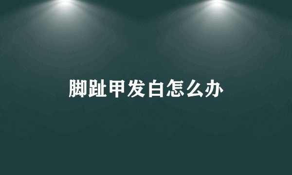 脚趾甲发白怎么办