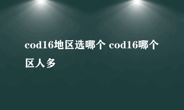 cod16地区选哪个 cod16哪个区人多