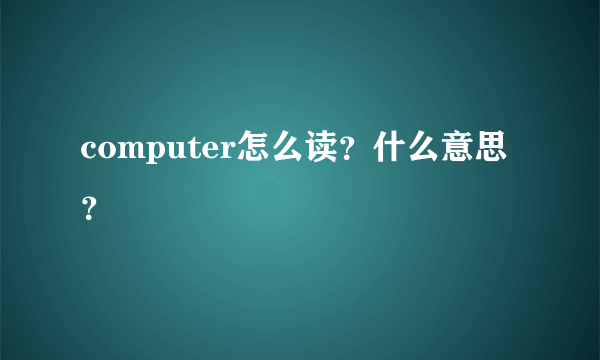 computer怎么读？什么意思？
