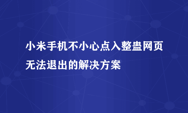 小米手机不小心点入整蛊网页无法退出的解决方案