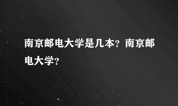 南京邮电大学是几本？南京邮电大学？