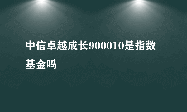 中信卓越成长900010是指数基金吗