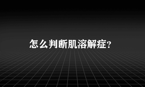 怎么判断肌溶解症？