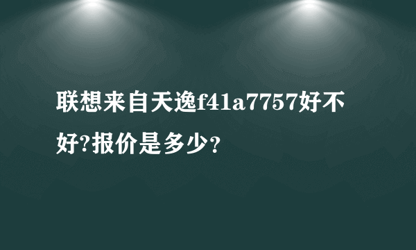 联想来自天逸f41a7757好不好?报价是多少？