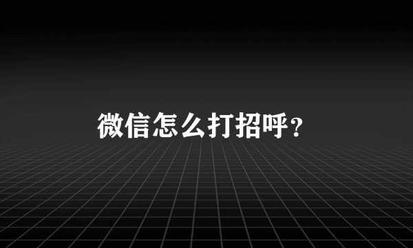 微信怎么打招呼？