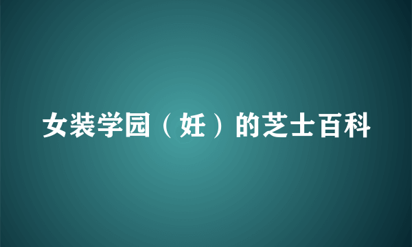 女装学园（妊）的芝士百科