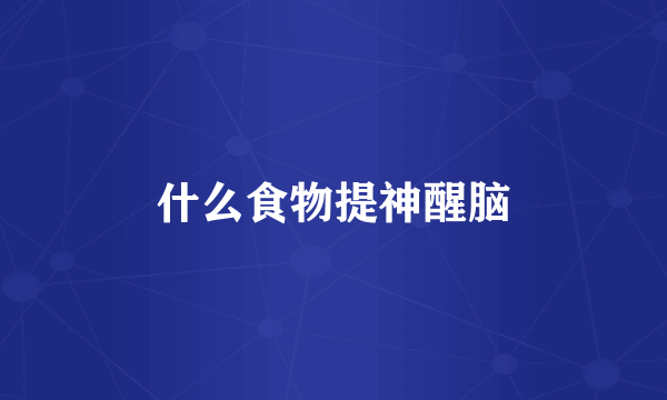 什么食物提神醒脑