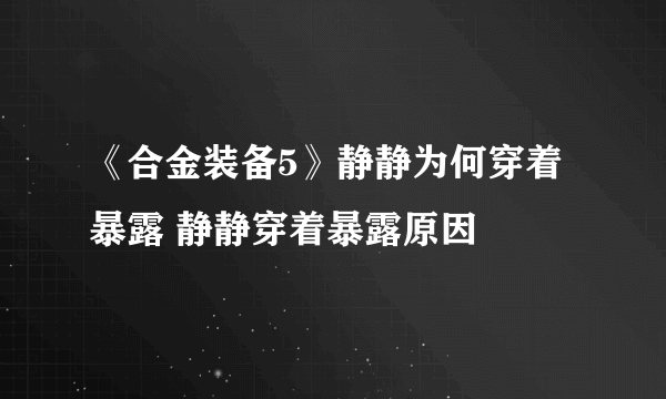 《合金装备5》静静为何穿着暴露 静静穿着暴露原因