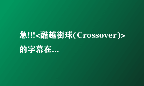 急!!!<酷越街球(Crossover)>的字幕在哪下载???  在线等....