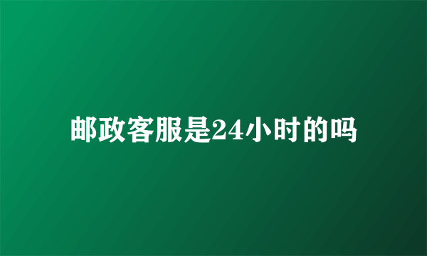 邮政客服是24小时的吗