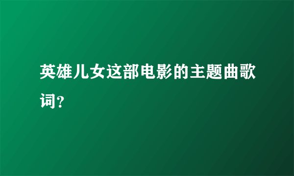 英雄儿女这部电影的主题曲歌词？