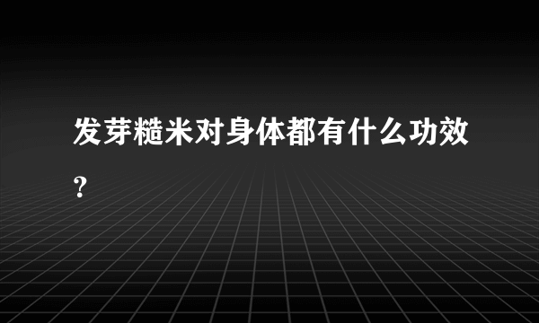 发芽糙米对身体都有什么功效？