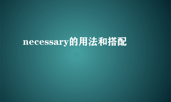 necessary的用法和搭配