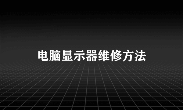 电脑显示器维修方法