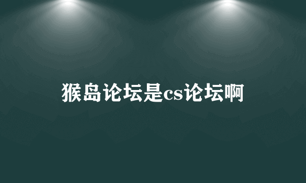 猴岛论坛是cs论坛啊