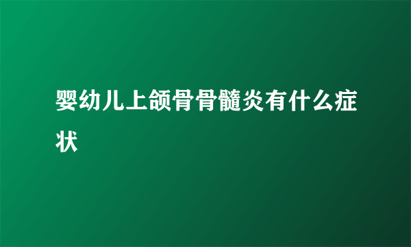 婴幼儿上颌骨骨髓炎有什么症状