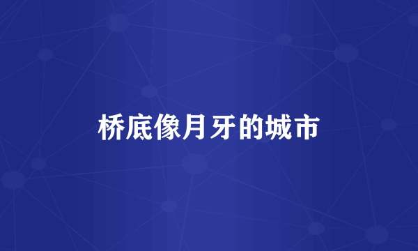 桥底像月牙的城市