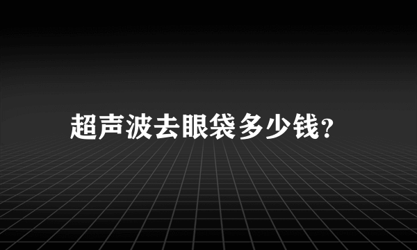 超声波去眼袋多少钱？