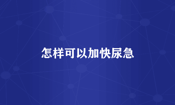 怎样可以加快尿急