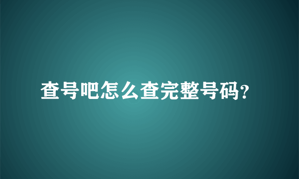 查号吧怎么查完整号码？