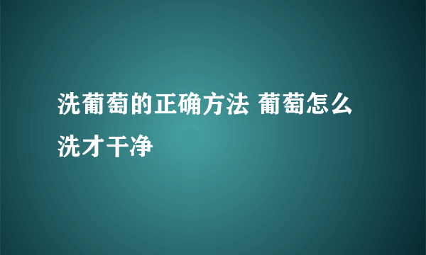 洗葡萄的正确方法 葡萄怎么洗才干净