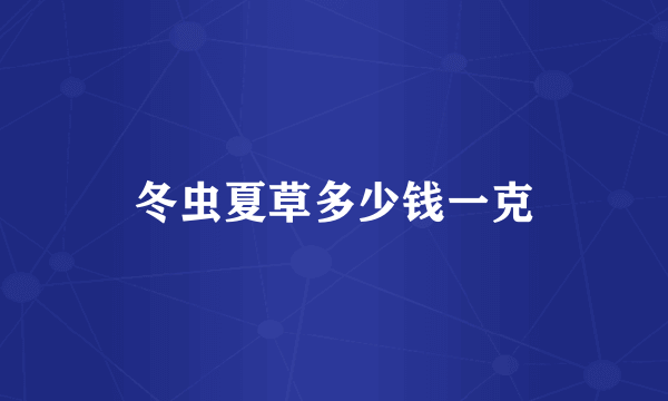 冬虫夏草多少钱一克