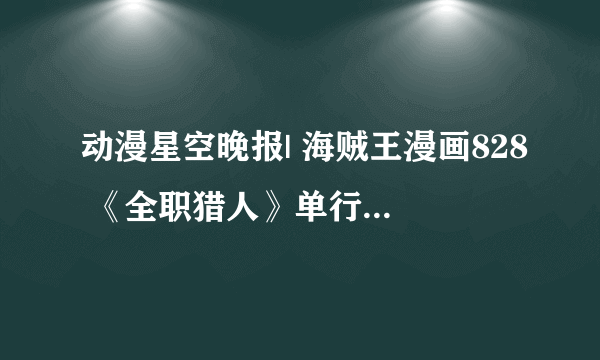 动漫星空晚报| 海贼王漫画828 《全职猎人》单行本发售引热议