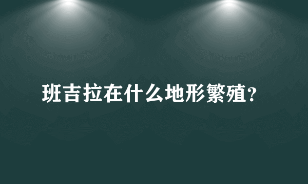 班吉拉在什么地形繁殖？