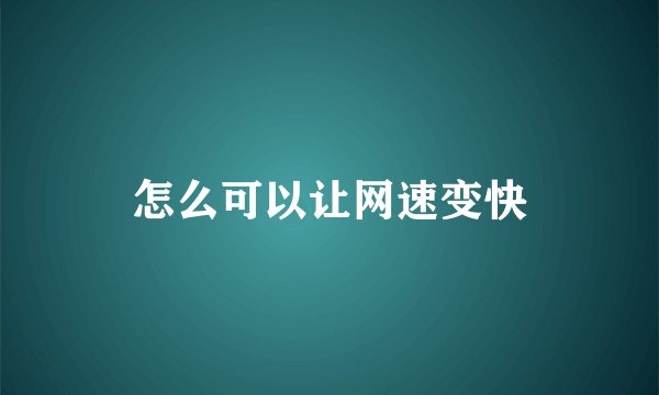 怎么可以让网速变快