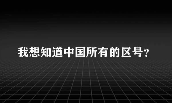 我想知道中国所有的区号？