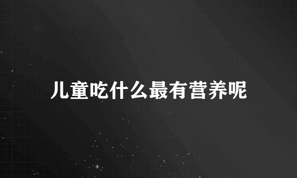 儿童吃什么最有营养呢