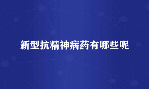 新型抗精神病药有哪些呢